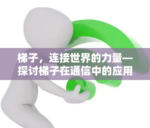梯子，连接世界的力量—探讨梯子在通信中的应用与意义