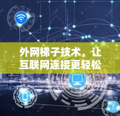 外网梯子技术，让互联网连接更轻松