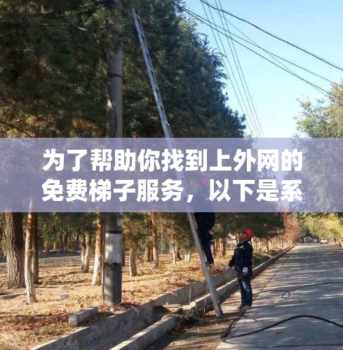 为了帮助你找到上外网的免费梯子服务，以下是系统性的步骤和建议