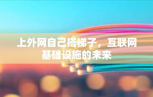 上外网自己搭梯子，互联网基础设施的未来
