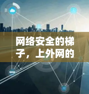 网络安全的梯子，上外网的安全之梯