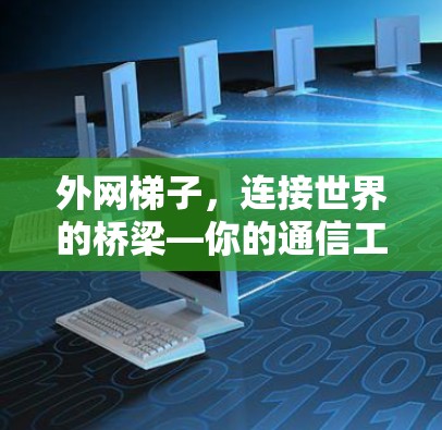 外网梯子,连接世界的桥梁—你的通信工程师指南 外网梯子,连接世界的桥梁—你的通信工程师指南