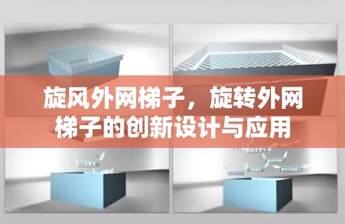 旋风外网梯子，旋转外网梯子的创新设计与应用
