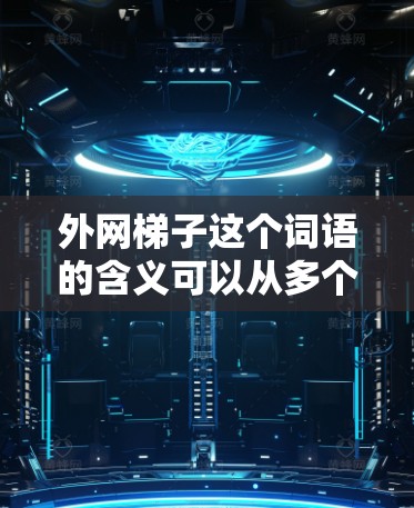 外网梯子这个词语的含义可以从多个角度进行理解，具体取决于其所在的上下文和具体应用。以下是对其可能的几种解释
