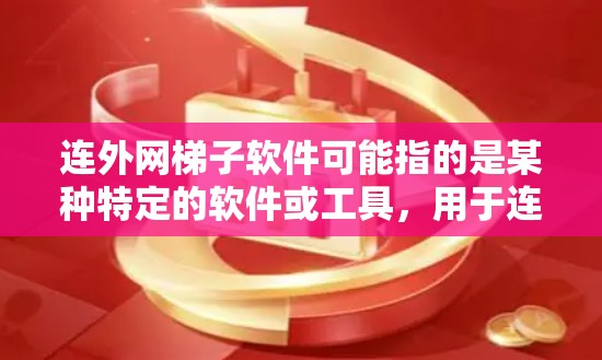连外网梯子软件可能指的是某种特定的软件或工具，用于连接到外网。以下是一些可能的解释