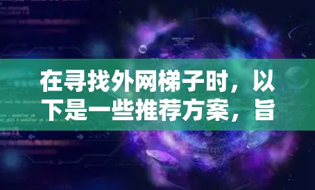 在寻找外网梯子时，以下是一些推荐方案，旨在帮助您选择适合的选项