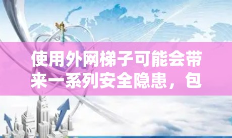 使用外网梯子可能会带来一系列安全隐患，包括触电、电线掉落、移动电线时打翻电线杆以及可能对电力系统造成影响。以下是一些关键点，帮助您了解并确保使用外网梯子的安全性