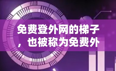免费登外网的梯子,也被称为免费外网资源网站,是允许用户免费访问互联网资源的一种方式。这些网站提供各种格式的文件,包括电影、视频、音乐、游戏、文档、电子书等。以下是一些常见的免费梯子网站 免费登外网的梯子,也被称为免费外网资源网站,是允许用户免费访问互联网资源的一种方式。这些网站提供各种格式的文件,包括电影、视频、音乐、游戏、文档、电子书等。以下是一些常见的免费梯子网站