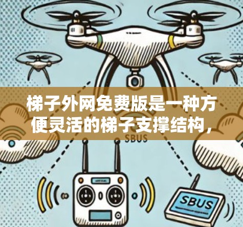 梯子外网免费版是一种方便灵活的梯子支撑结构，允许在不同位置使用梯子，如在move house或家庭日常使用。以下是对梯子外网免费版的详细介绍