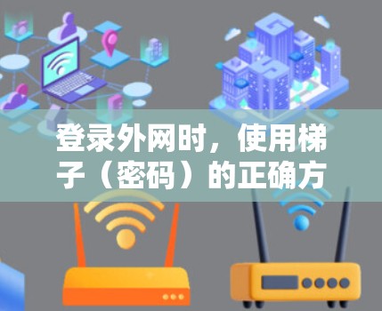 登录外网时,使用梯子(密码)的正确方法如下 登录外网时,使用梯子(密码)的正确方法如下