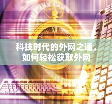 科技时代的外网之道,如何轻松获取外网 科技时代的外网之道,如何轻松获取外网