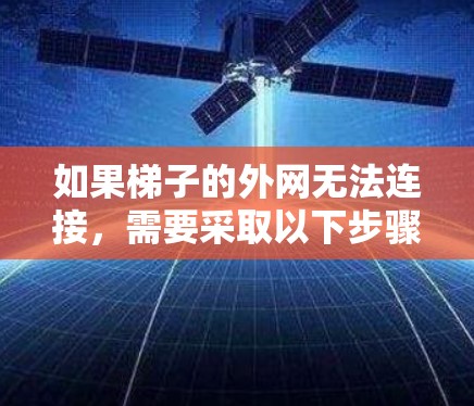 如果梯子的外网无法连接，需要采取以下步骤来解决问题