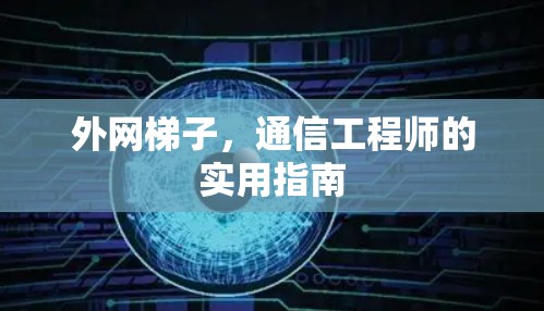 外网梯子，通信工程师的实用指南