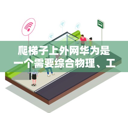 爬梯子上外网华为是一个需要综合物理、工程和技术知识的项目。以下是一个 structured 的指南，帮助您完成该任务