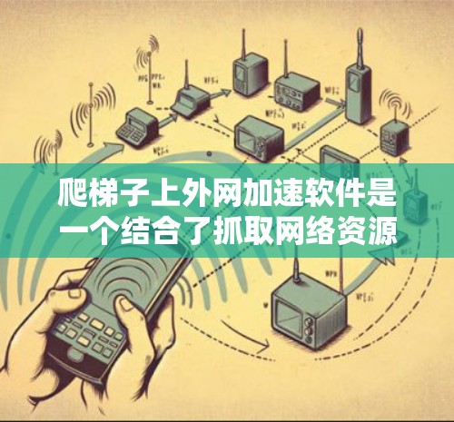 爬梯子上外网加速软件是一个结合了抓取网络资源和网络加速功能的工具，旨在帮助用户高效获取网络资源并提升网络速度。以下是对该软件的详细介绍