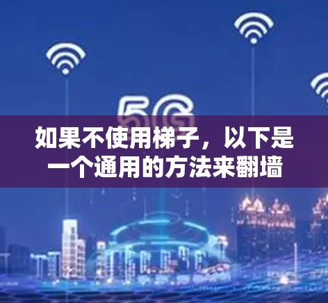 如果不使用梯子,以下是一个通用的方法来翻墙 如果不使用梯子,以下是一个通用的方法来翻墙