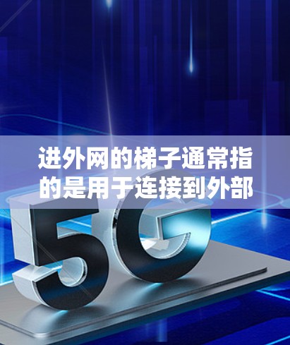 进外网的梯子通常指的是用于连接到外部网络设备的接口或设备。在计算机网络中,梯子可能指的是一种接口或路由器,用于将内部网络与其他网络连接。具体来说,可能指以下几种情况 进外网的梯子通常指的是用于连接到外部网络设备的接口或设备。在计算机网络中,梯子可能指的是一种接口或路由器,用于将内部网络与其他网络连接。具体来说,可能指以下几种情况