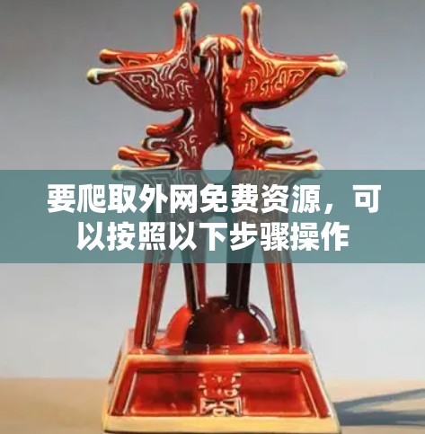 要爬取外网免费资源，可以按照以下步骤操作