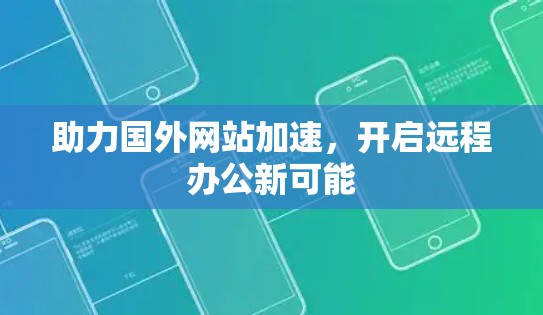 助力国外网站加速，开启远程办公新可能