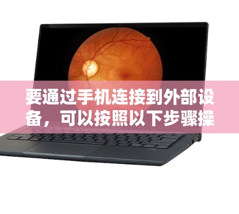 要通过手机连接到外部设备，可以按照以下步骤操作