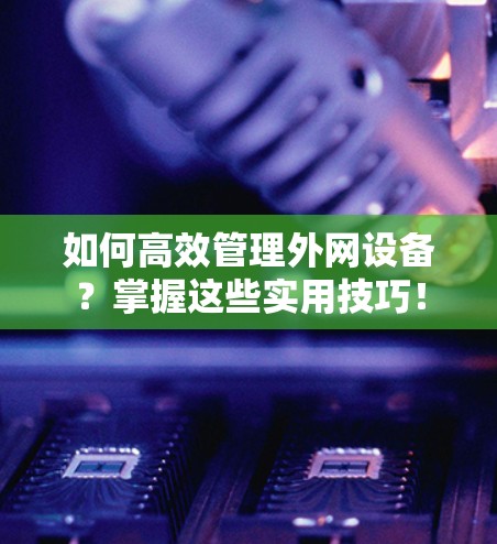 如何高效管理外网设备？掌握这些实用技巧！