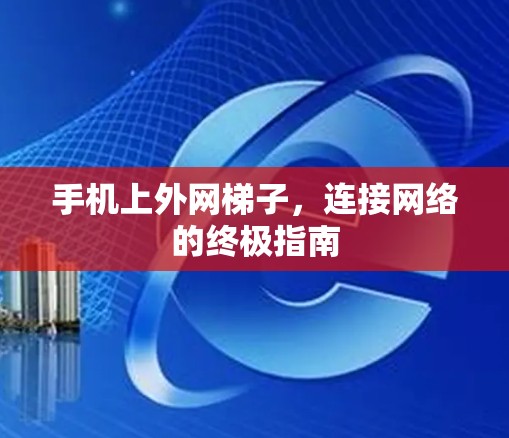 手机上外网梯子，连接网络的终极指南