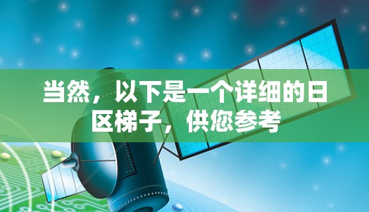 当然,以下是一个详细的日区梯子,供您参考 当然,以下是一个详细的日区梯子,供您参考
