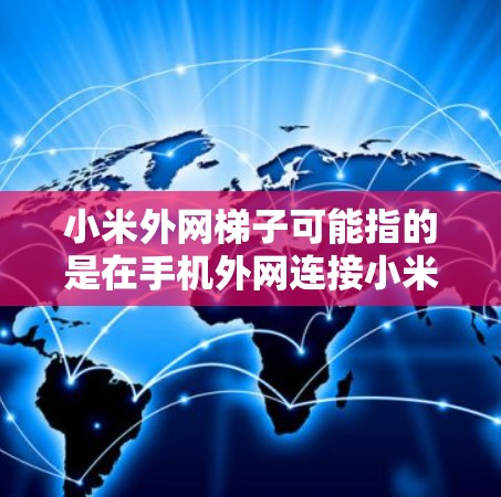 小米外网梯子可能指的是在手机外网连接小米设备时使用的外网连接工具或策略。小米设备通常支持外网连接，但连接速度和稳定性可能会因设备和网络环境而有所不同。以下是一些可能的解决方案和步骤