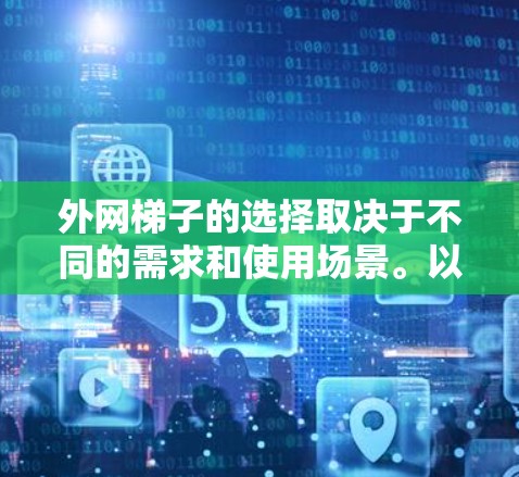 外网梯子的选择取决于不同的需求和使用场景。以下是根据不同需求的建议