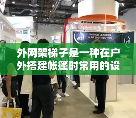 外网架梯子是一种在户外搭建帐篷时常用的设备，其主要作用是支撑外网结构，确保帐篷的稳固和稳定性。以下是一步步的指导