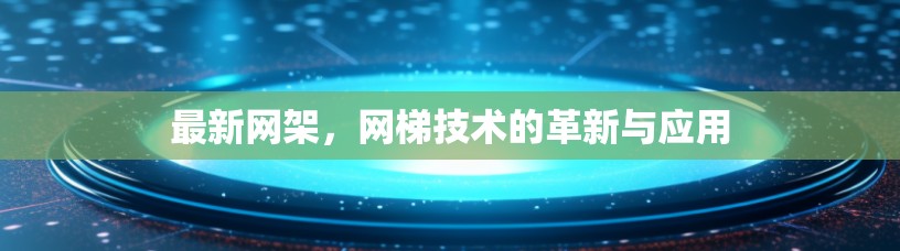 最新网架，网梯技术的革新与应用