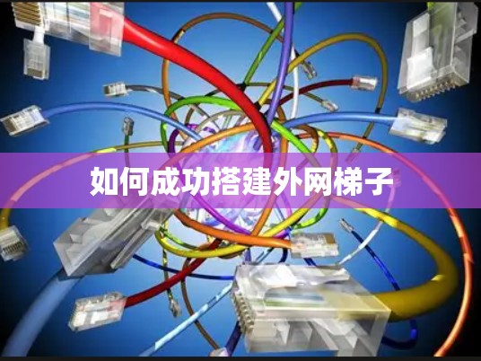 如何成功搭建外网梯子 如何成功搭建外网梯子