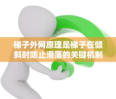 梯子外网原理是梯子在倾斜时防止滑落的关键机制,主要由支撑部分和固定横档组成,确保梯子在倾斜时保持平衡。以下是该原理的详细解释 梯子外网原理是梯子在倾斜时防止滑落的关键机制,主要由支撑部分和固定横档组成,确保梯子在倾斜时保持平衡。以下是该原理的详细解释