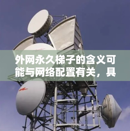 外网永久梯子的含义可能与网络配置有关,具体含义如下 外网永久梯子的含义可能与网络配置有关,具体含义如下