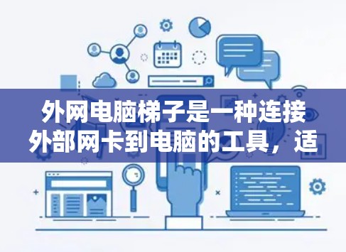 外网电脑梯子是一种连接外部网卡到电脑的工具，适用于不同类型的设备和使用场景。以下是使用外网电脑梯子的步骤和建议