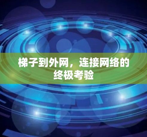 梯子到外网,连接网络的终极考验 梯子到外网,连接网络的终极考验