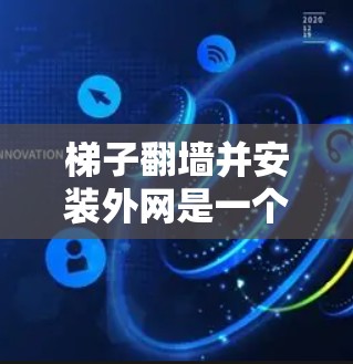 梯子翻墙并安装外网是一个涉及物理学和工程学的问题,需要综合考虑多个因素。以下是逐步的解决方案 梯子翻墙并安装外网是一个涉及物理学和工程学的问题,需要综合考虑多个因素。以下是逐步的解决方案