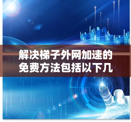 解决梯子外网加速的免费方法包括以下几种途径 解决梯子外网加速的免费方法包括以下几种途径