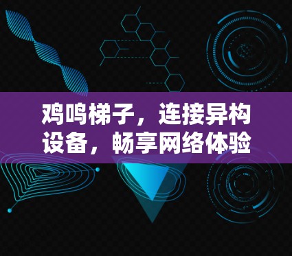 鸡鸣梯子，连接异构设备，畅享网络体验