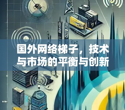国外网络梯子，技术与市场的平衡与创新