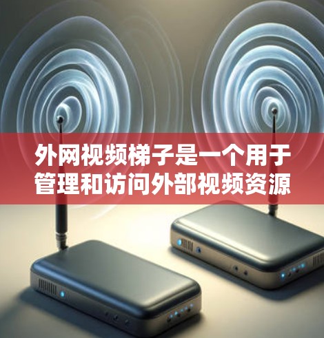外网视频梯子是一个用于管理和访问外部视频资源的工具，通常包括自动播放器、视频管理软件、存储服务等。以下是一些步骤和方法，帮助您高效地使用外网视频梯子