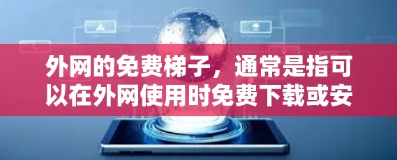 外网的免费梯子，通常是指可以在外网使用时免费下载或安装的设备或软件。以下是一些可能的解释