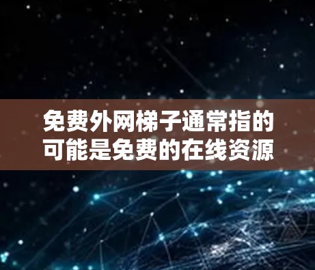免费外网梯子通常指的可能是免费的在线资源或网络服务，这些资源可以在互联网中免费访问。以下是一些免费的在线资源和工具，可以帮助你更好地利用互联网