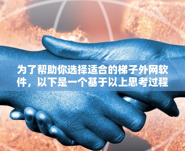 为了帮助你选择适合的梯子外网软件，以下是一个基于以上思考过程的总结