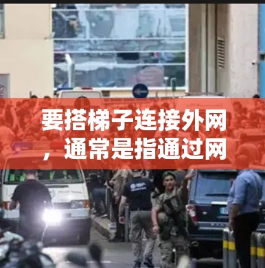 要搭梯子连接外网，通常是指通过网络连接外部设备。以下是一个简单易懂的步骤指南