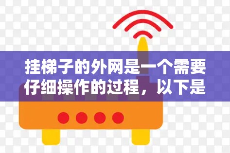 挂梯子的外网是一个需要仔细操作的过程，以下是一步步的指南