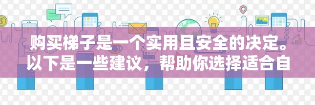购买梯子是一个实用且安全的决定。以下是一些建议，帮助你选择适合自己的梯子