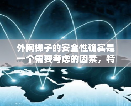 外网梯子的安全性确实是一个需要考虑的因素,特别是在户外使用时,滑倒或意外伤害的风险可能会增加。以下是一些关于外网梯子安全性的关键点 外网梯子的安全性确实是一个需要考虑的因素,特别是在户外使用时,滑倒或意外伤害的风险可能会增加。以下是一些关于外网梯子安全性的关键点
