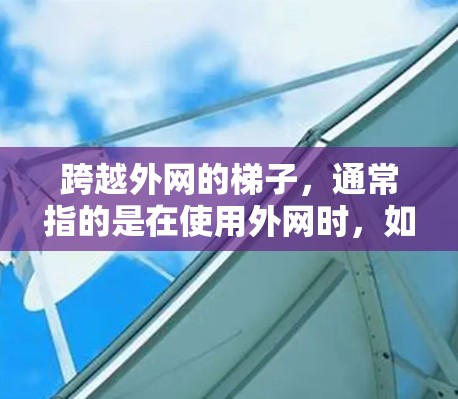 跨越外网的梯子，通常指的是在使用外网时，如何安全地移动设备到外网环境。以下是一些实用的解决方案和技巧，帮助您高效地跨越外网