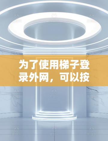 为了使用梯子登录外网，可以按照以下步骤操作，假设梯子登录是指使用特定的梯子作为网络接口或连接线